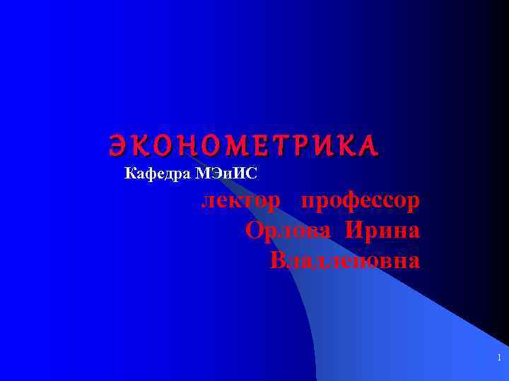 ЭКОНОМЕТРИКА Кафедра МЭи. ИС лектор профессор Орлова Ирина Владленовна 1 
