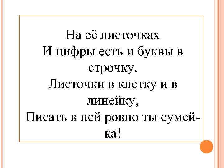На её листочках И цифры есть и буквы в строчку. Листочки в клетку и