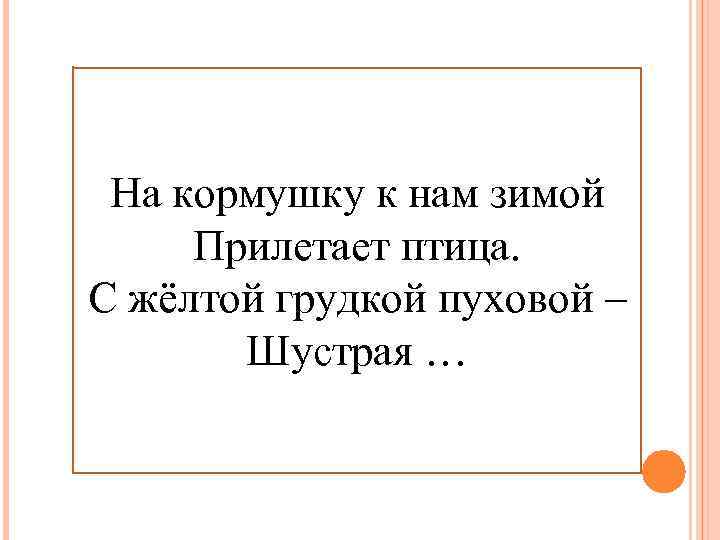 На кормушку к нам зимой Прилетает птица. С жёлтой грудкой пуховой – Шустрая …