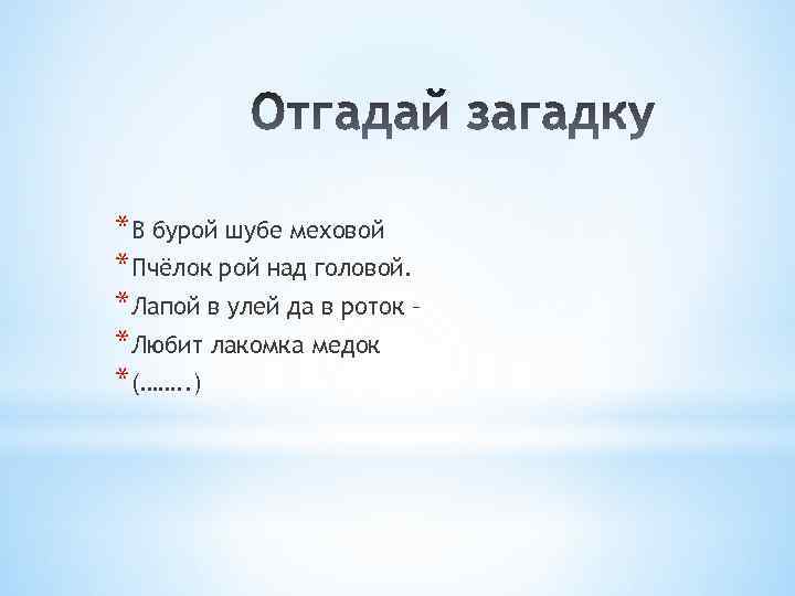 *В бурой шубе меховой *Пчёлок рой над головой. *Лапой в улей да в роток