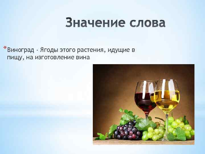 *Виноград - Ягоды этого растения, идущие в пищу, на изготовление вина 