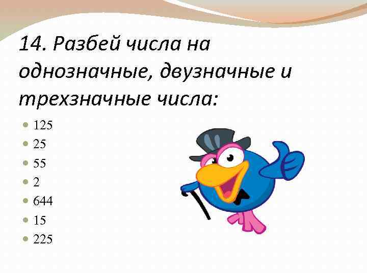 14. Разбей числа на однозначные, двузначные и трехзначные числа: 125 25 55 2 644