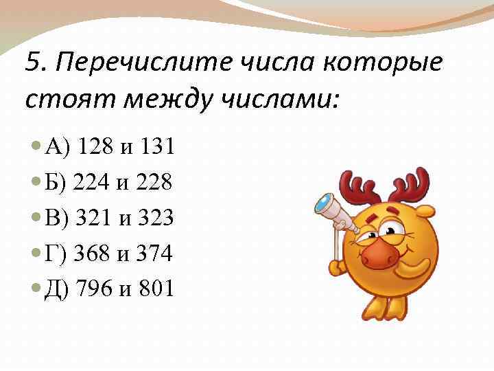 5. Перечислите числа которые стоят между числами: А) 128 и 131 Б) 224 и