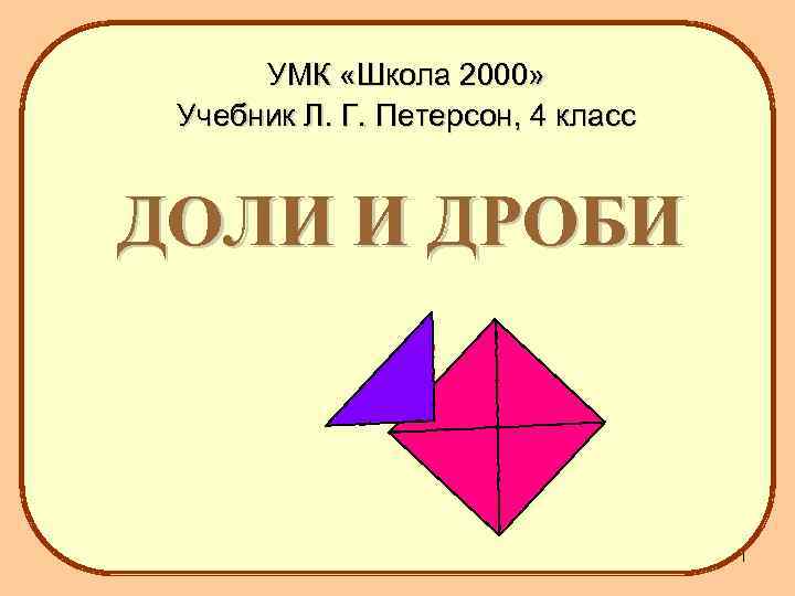 УМК «Школа 2000» Учебник Л. Г. Петерсон, 4 класс ДОЛИ И ДРОБИ 1 