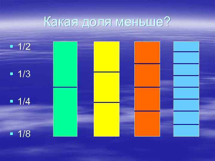 Какая доля меньше? § 1/2 § 1/3 § 1/4 § 1/8 