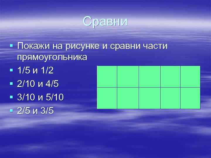 Сравни § Покажи на рисунке и сравни части прямоугольника § 1/5 и 1/2 §