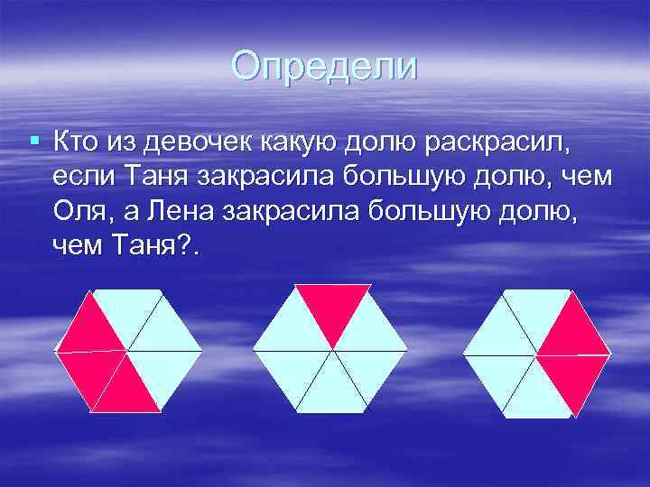 Определи § Кто из девочек какую долю раскрасил, если Таня закрасила большую долю, чем