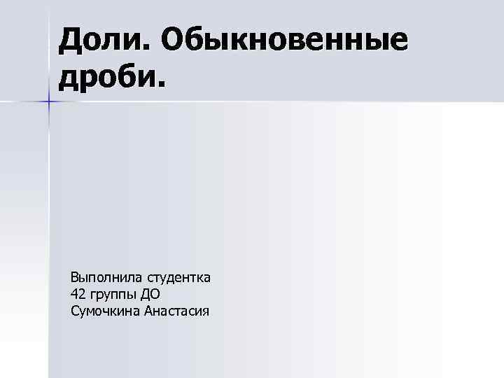 Доли. Обыкновенные дроби. Выполнила студентка 42 группы ДО Сумочкина Анастасия 
