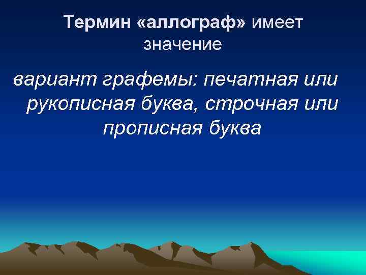Термин «аллограф» имеет значение вариант графемы: печатная или рукописная буква, строчная или прописная буква