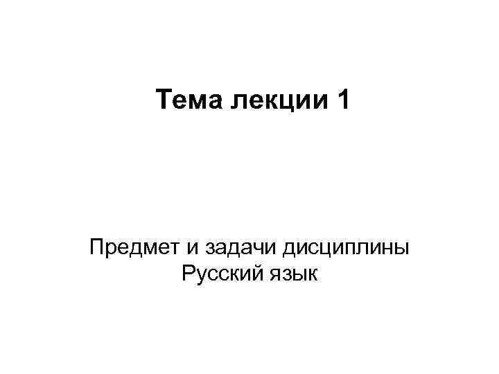 Тема лекции 1 Предмет и задачи дисциплины Русский язык 