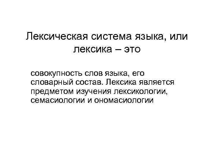 Лексическая система языка, или лексика – это совокупность слов языка, его словарный состав. Лексика