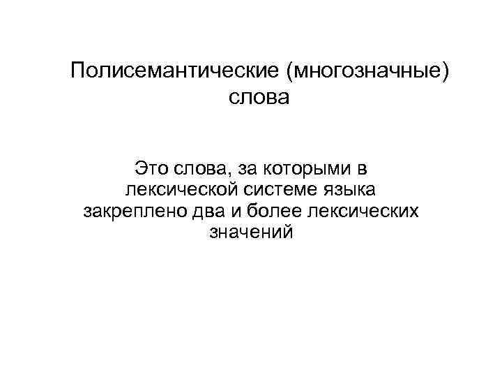 Полисемантические (многозначные) слова Это слова, за которыми в лексической системе языка закреплено два и