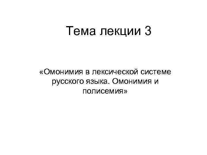 Тема лекции 3 «Омонимия в лексической системе русского языка. Омонимия и полисемия» 
