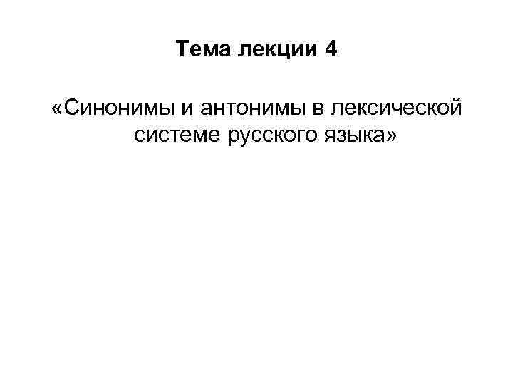 Тема лекции 4 «Синонимы и антонимы в лексической системе русского языка» 