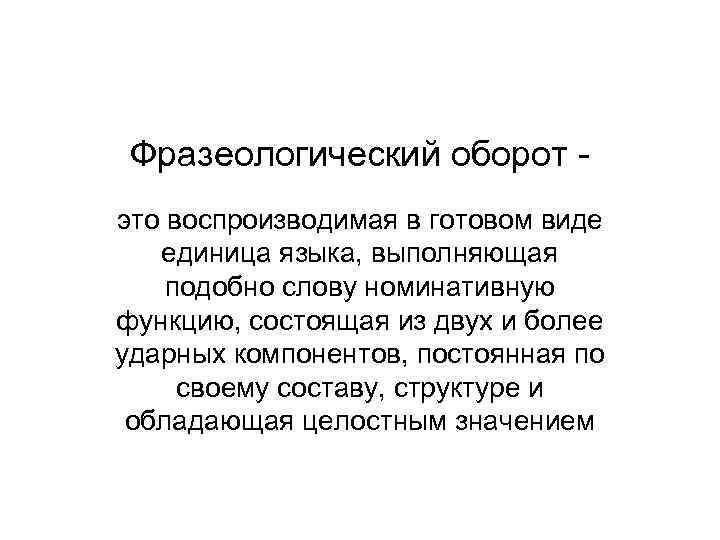 Фразеологический оборот это воспроизводимая в готовом виде единица языка, выполняющая подобно слову номинативную функцию,