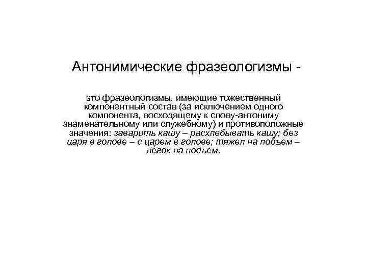 Антонимические фразеологизмы это фразеологизмы, имеющие тожественный компонентный состав (за исключением одного компонента, восходящему к