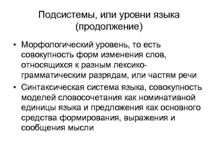Подсистемы, или уровни языка (продолжение) • Морфологический уровень, то есть совокупность форм изменения слов,