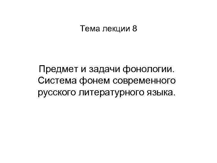 Тема лекции 8 Предмет и задачи фонологии. Система фонем современного русского литературного языка. 
