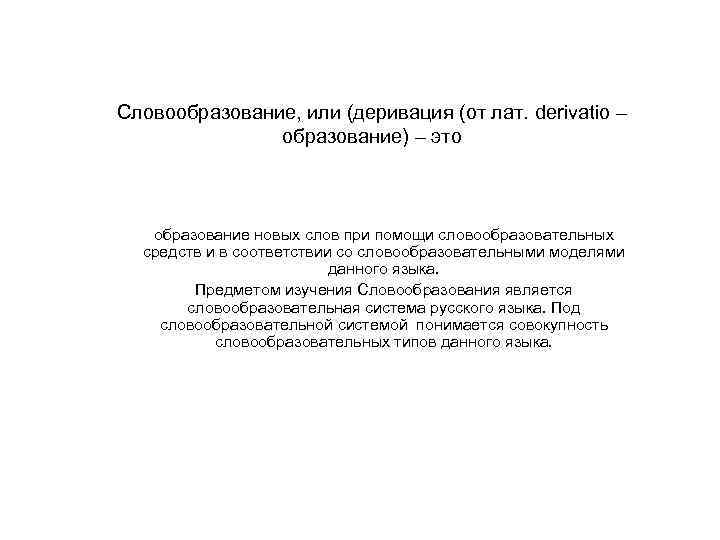 Словообразование, или (деривация (от лат. derivatio – образование) – это образование новых слов при