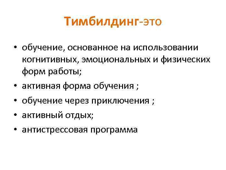 Тимбилдинг-это • обучение, основанное на использовании когнитивных, эмоциональных и физических форм работы; • активная