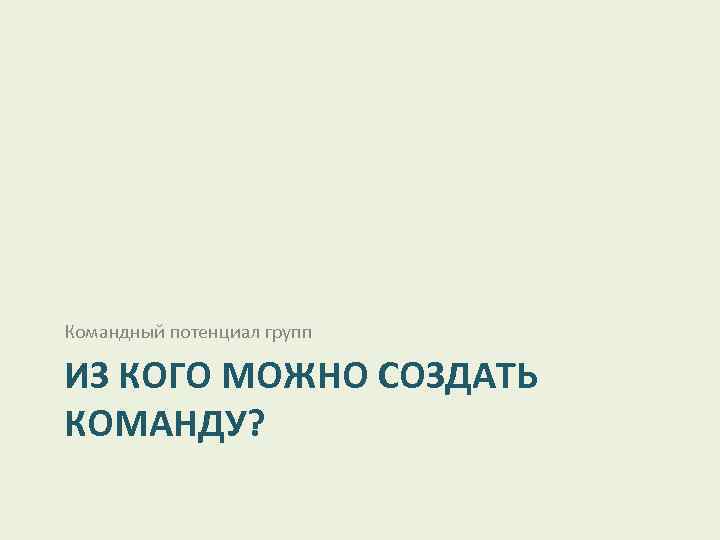 Командный потенциал групп ИЗ КОГО МОЖНО СОЗДАТЬ КОМАНДУ? 