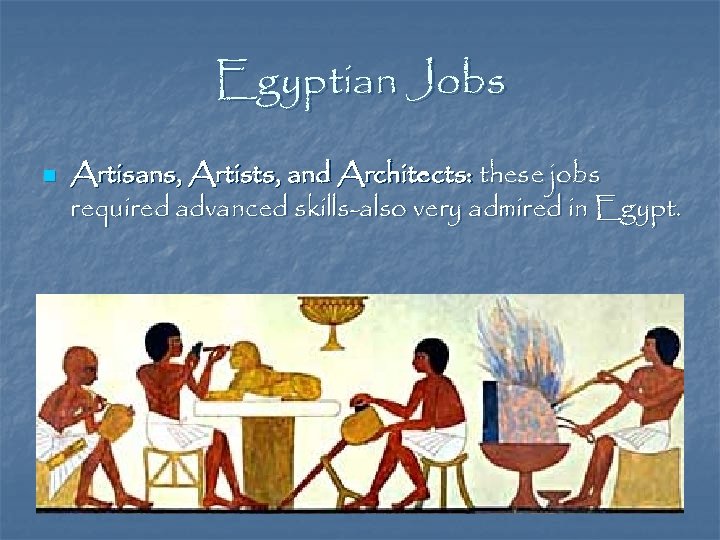 Egyptian Jobs n Artisans, Artists, and Architects: these jobs required advanced skills-also very admired