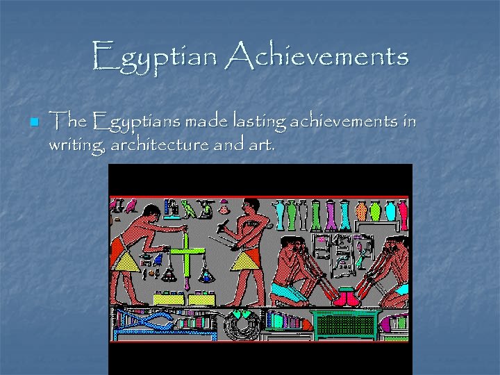 Egyptian Achievements n The Egyptians made lasting achievements in writing, architecture and art. 