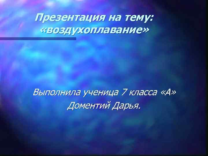 Презентация на тему: «воздухоплавание» Выполнила ученица 7 класса «А» Доментий Дарья. 