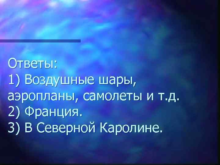 Ответы: 1) Воздушные шары, аэропланы, самолеты и т. д. 2) Франция. 3) В Северной