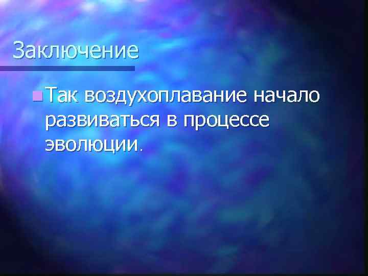 Заключение n Так воздухоплавание начало развиваться в процессе эволюции. 