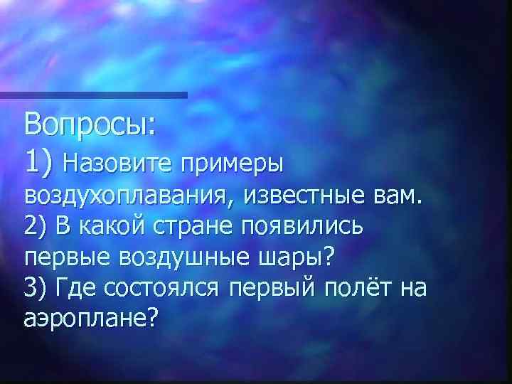 Вопросы: 1) Назовите примеры воздухоплавания, известные вам. 2) В какой стране появились первые воздушные