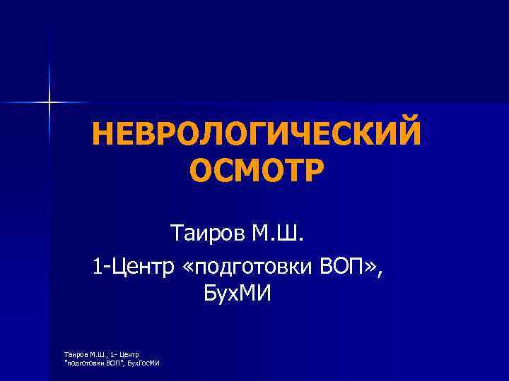 НЕВРОЛОГИЧЕСКИЙ ОСМОТР Таиров М. Ш. 1 -Центр «подготовки ВОП» , Бух. МИ Таиров М.