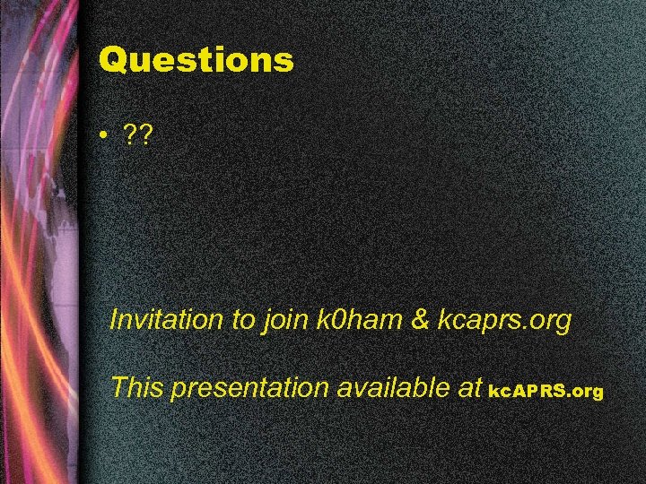 Questions • ? ? Invitation to join k 0 ham & kcaprs. org This