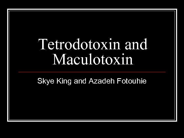 Tetrodotoxin and Maculotoxin Skye King and Azadeh Fotouhie 