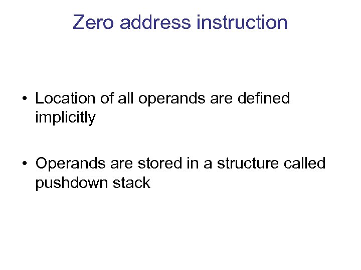 Zero address instruction • Location of all operands are defined implicitly • Operands are