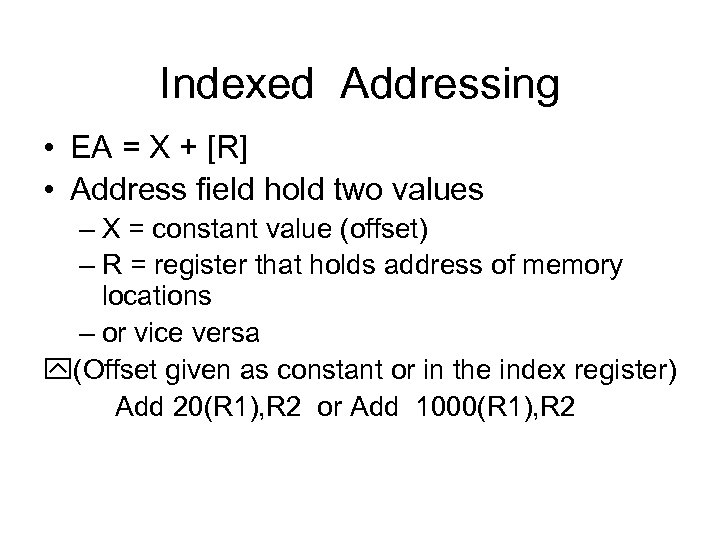 Indexed Addressing • EA = X + [R] • Address field hold two values
