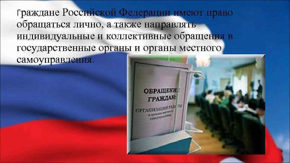 Граждане Российской Федерации имеют право обращаться лично, а также направлять индивидуальные и коллективные обращения