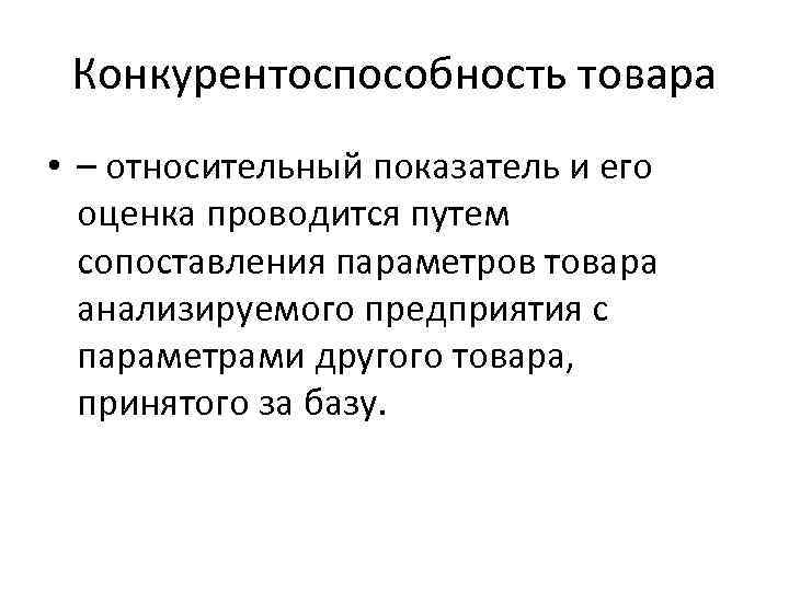 Конкурентоспособность товара • – относительный показатель и его оценка проводится путем сопоставления параметров товара
