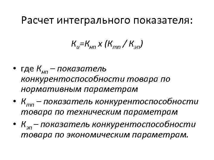 Расчет интегрального показателя: Ки=Кнп х (Ктп / Кэп) • где Кнп – показатель конкурентоспособности