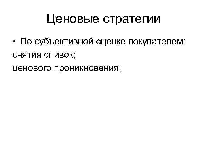 Ценовые стратегии • По субъективной оценке покупателем: снятия сливок; ценового проникновения; 