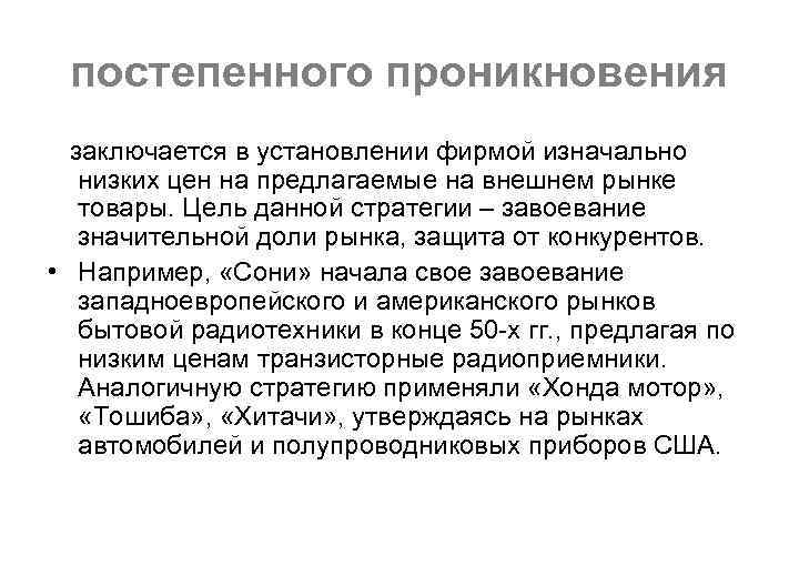 постепенного проникновения заключается в установлении фирмой изначально низких цен на предлагаемые на внешнем рынке