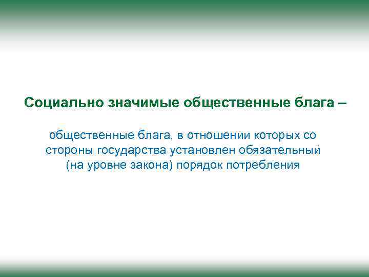 Социально значимые общественные блага – общественные блага, в отношении которых со стороны государства установлен