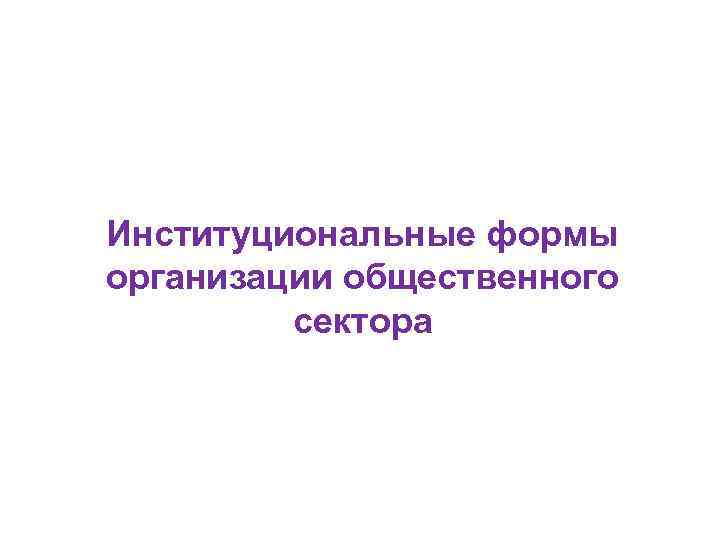 Институциональные формы организации общественного сектора 