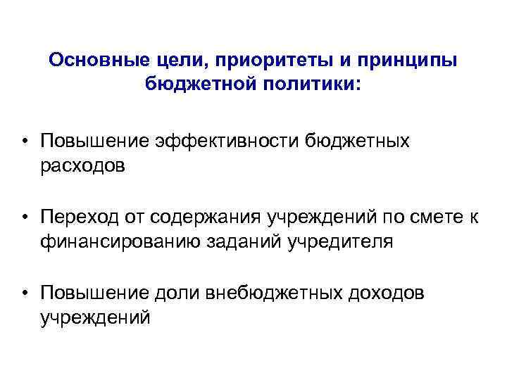 Основные цели, приоритеты и принципы бюджетной политики: • Повышение эффективности бюджетных расходов • Переход