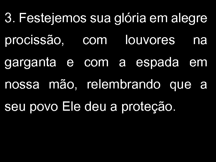 3. Festejemos sua glória em alegre procissão, com louvores na garganta e com a