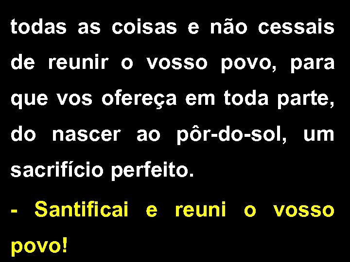 todas as coisas e não cessais de reunir o vosso povo, para que vos