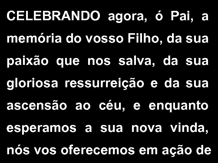 CELEBRANDO agora, ó Pai, a memória do vosso Filho, da sua paixão que nos