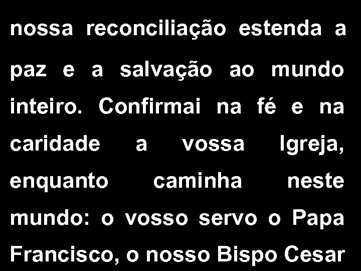 nossa reconciliação estenda a paz e a salvação ao mundo inteiro. Confirmai na fé