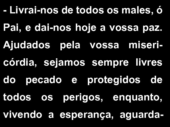 - Livrai-nos de todos os males, ó Pai, e dai-nos hoje a vossa paz.