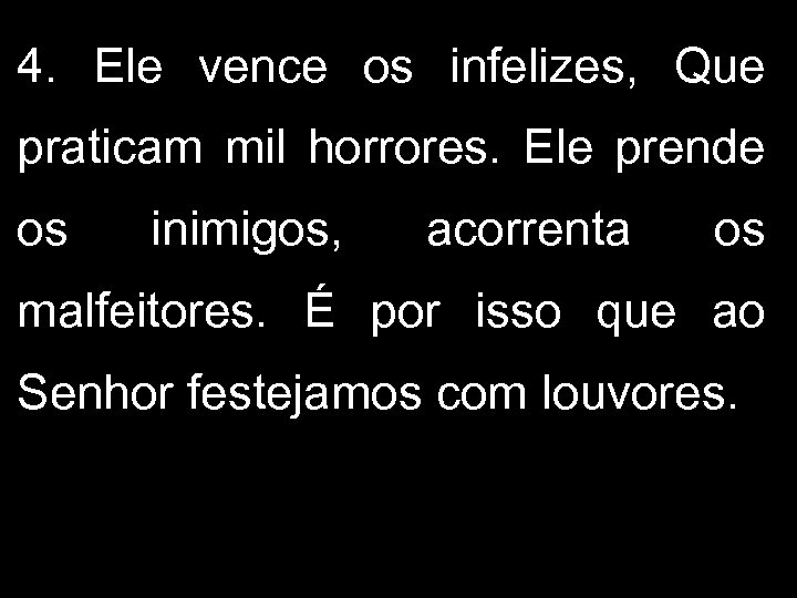 4. Ele vence os infelizes, Que praticam mil horrores. Ele prende os inimigos, acorrenta